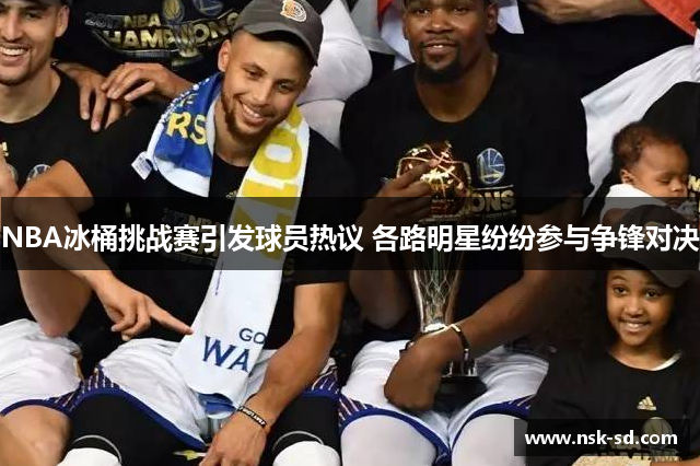 NBA冰桶挑战赛引发球员热议 各路明星纷纷参与争锋对决