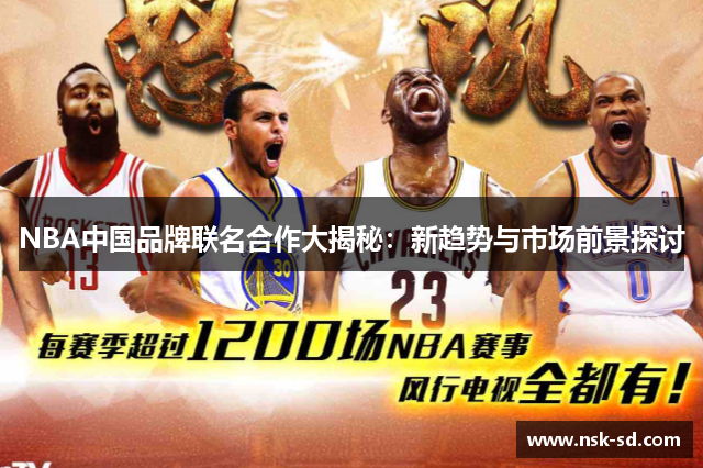 NBA中国品牌联名合作大揭秘：新趋势与市场前景探讨