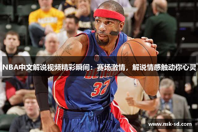 NBA中文解说视频精彩瞬间：赛场激情，解说情感触动你心灵