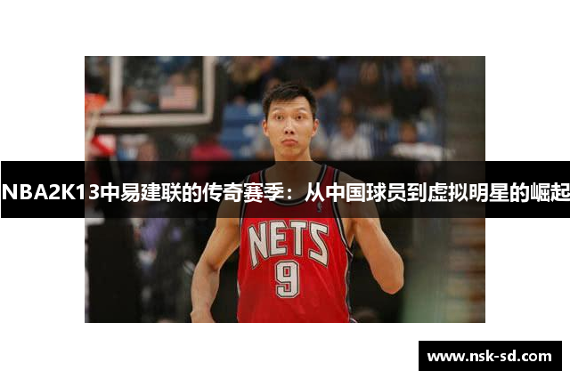 NBA2K13中易建联的传奇赛季：从中国球员到虚拟明星的崛起