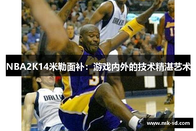 NBA2K14米勒面补：游戏内外的技术精湛艺术