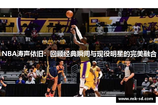 NBA涛声依旧：回顾经典瞬间与现役明星的完美融合