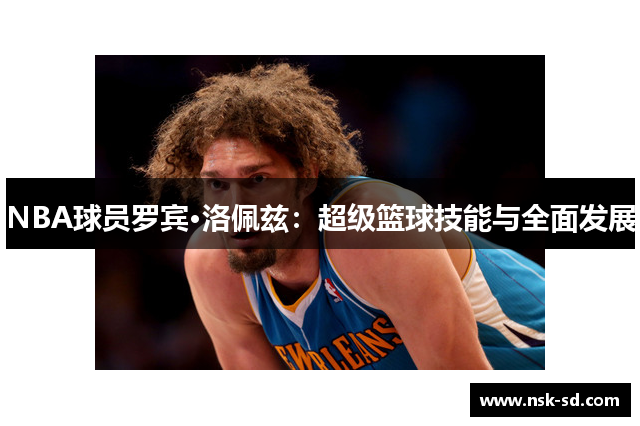 NBA球员罗宾·洛佩兹：超级篮球技能与全面发展