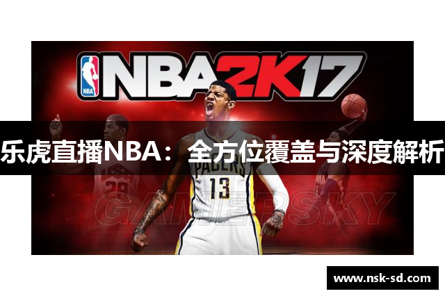 乐虎直播NBA：全方位覆盖与深度解析