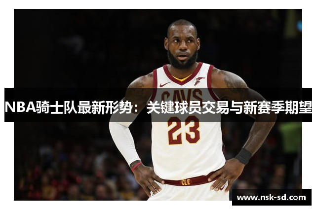 NBA骑士队最新形势：关键球员交易与新赛季期望