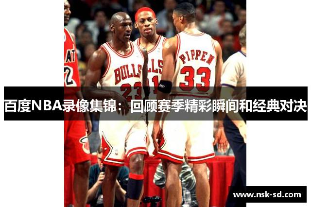 百度NBA录像集锦：回顾赛季精彩瞬间和经典对决