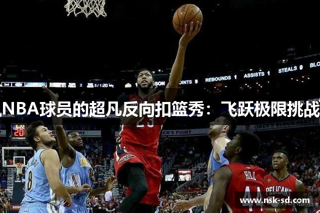 NBA球员的超凡反向扣篮秀：飞跃极限挑战