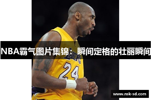 NBA霸气图片集锦：瞬间定格的壮丽瞬间