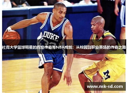 杜克大学篮球明星的辉煌传奇与NBA成就：从校园到职业赛场的传奇之路